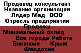 Продавец-консультант › Название организации ­ Лидер-Мед, ООО › Отрасль предприятия ­ Продажи › Минимальный оклад ­ 20 000 - Все города Работа » Вакансии   . Крым,Феодосия